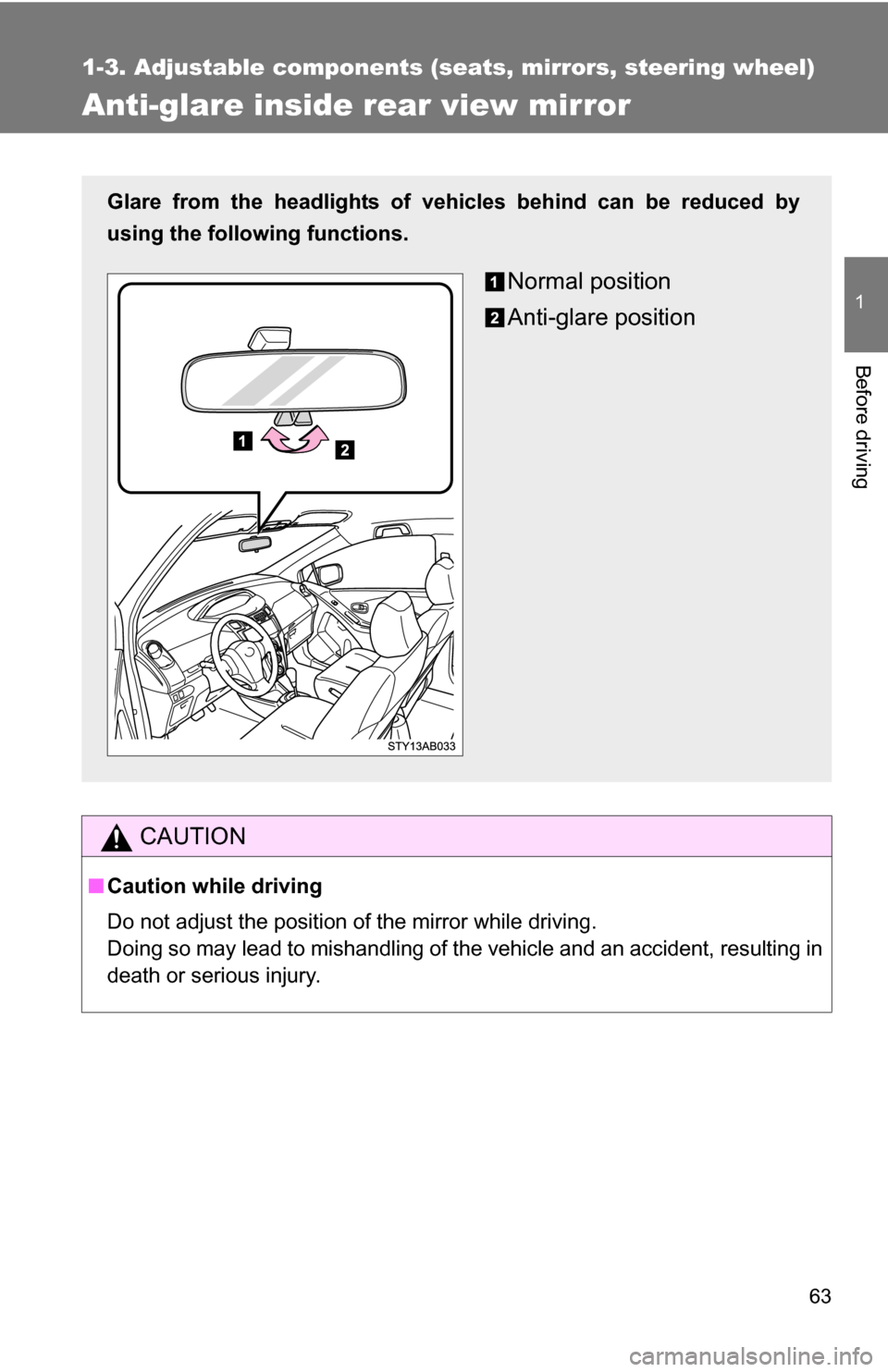 TOYOTA YARIS 2009 2.G Repair Manual 63
1
1-3. Adjustable components (seats, mirrors, steering wheel)
Before driving
Anti-glare inside rear view mirror
CAUTION
■Caution while driving
Do not adjust the position of the mirror while drivi