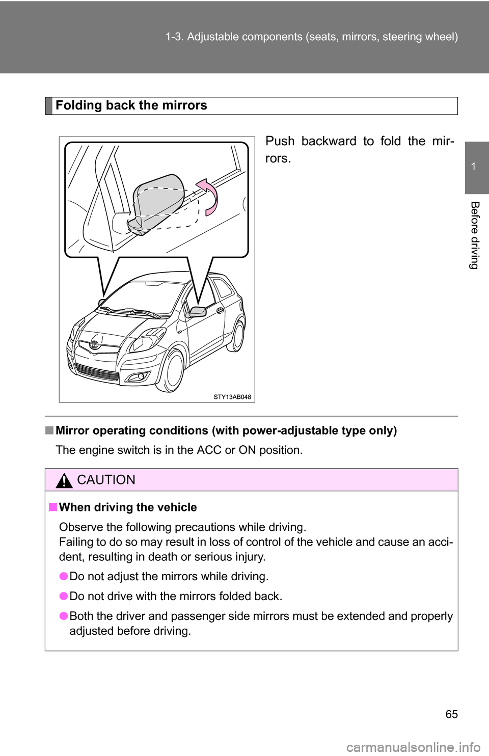 TOYOTA YARIS 2009 2.G Repair Manual 65
1-3. Adjustable components (s
eats, mirrors, steering wheel)
1
Before driving
Folding back the mirrors
Push backward to fold the mir-
rors.
■Mirror operating conditions (wit h power-adjustable ty