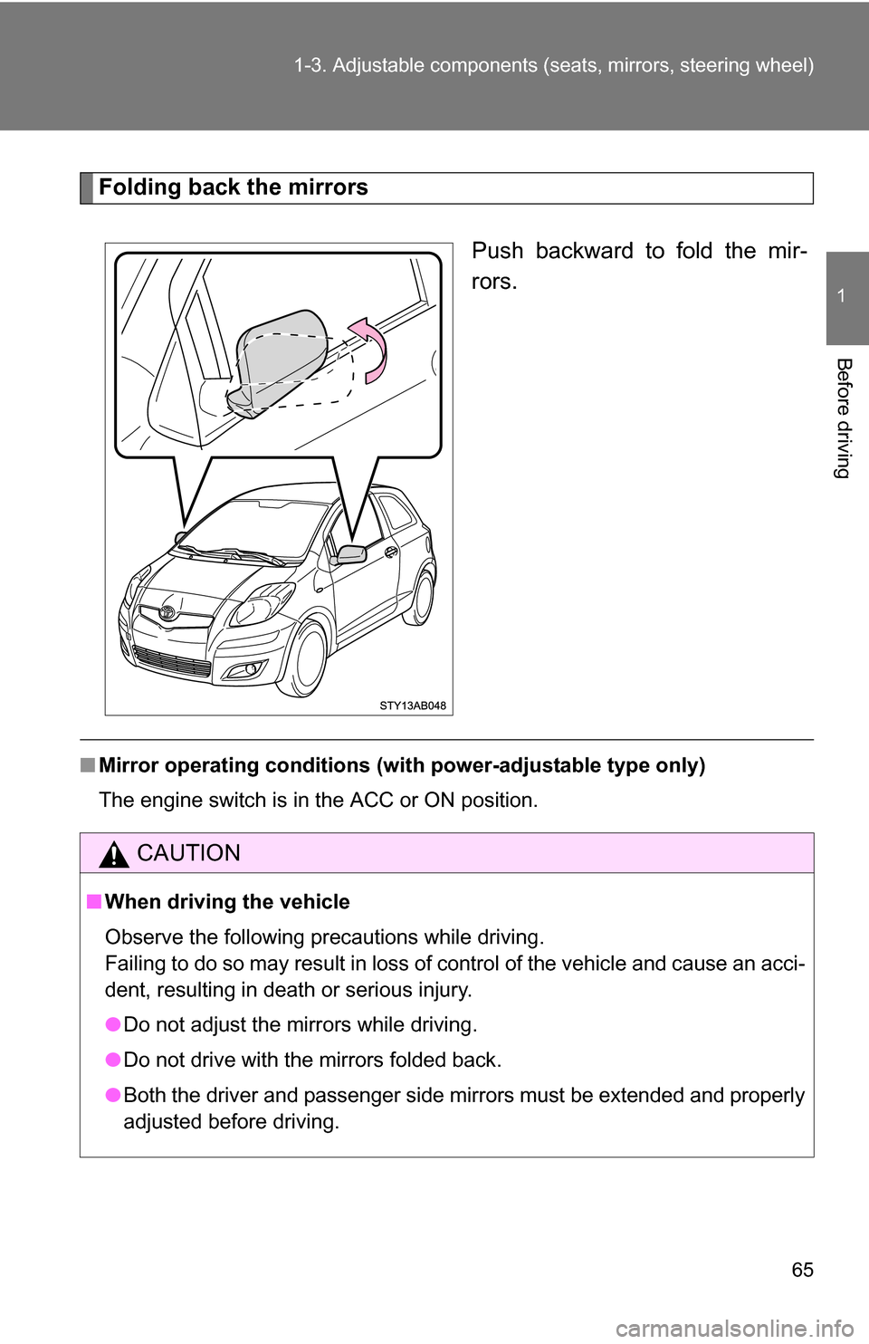 TOYOTA YARIS 2009 2.G Owners Manual 65
1-3. Adjustable components (s
eats, mirrors, steering wheel)
1
Before driving
Folding back the mirrors
Push backward to fold the mir-
rors.
■Mirror operating conditions (wit h power-adjustable ty