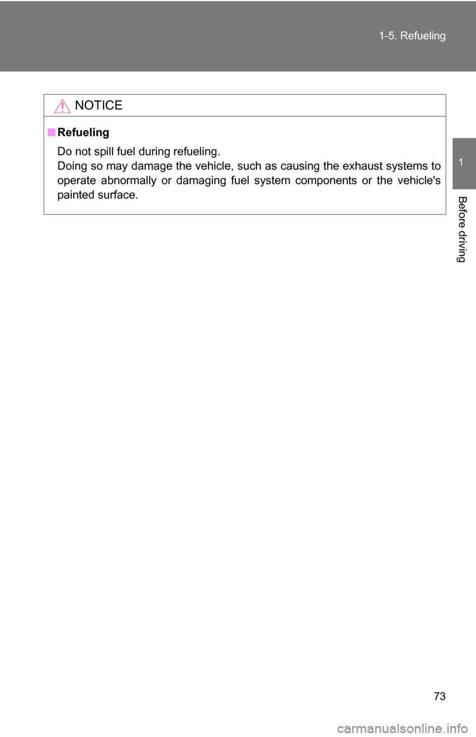 TOYOTA YARIS 2009 2.G Manual PDF 73
1-5. Refueling
1
Before driving
NOTICE
■
Refueling
Do not spill fuel during refueling.
Doing so may damage the vehicle, such as causing the exhaust systems to
operate abnormally or damaging fuel 