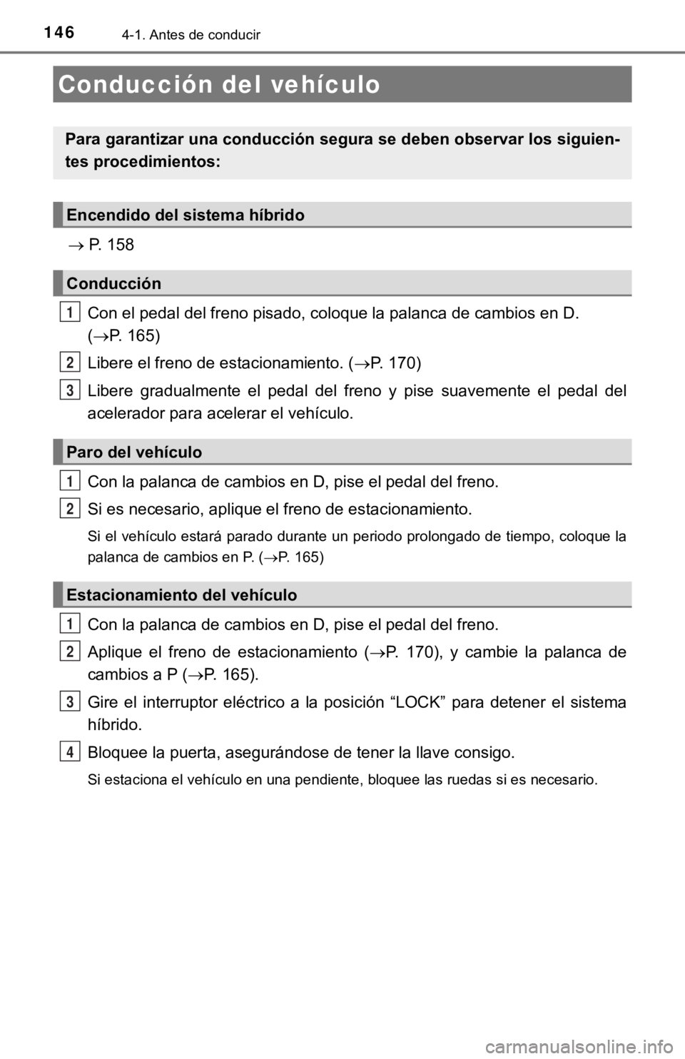 TOYOTA PRIUS C 2019 Manual del propietario (in Spanish) 1464-1. Antes de conducir
P. 158
Con el pedal del freno pisado, coloque la palanca de cambios en D.
( P. 165)
Libere el freno de estacionamiento. ( P. 170)
Libere gradualmente el pedal TOYOTA PRIUS C 2019 Manual del propietario (in Spanish) 1464-1. Antes de conducir
P. 158
Con el pedal del freno pisado, coloque la palanca de cambios en D.
( P. 165)
Libere el freno de estacionamiento. ( P. 170)
Libere gradualmente el pedal