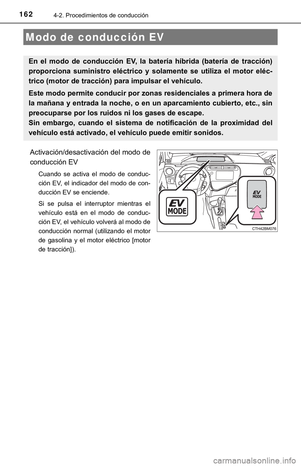 TOYOTA PRIUS C 2019  Manual del propietario (in Spanish) 1624-2. Procedimientos de conducción
Activación/desactivación del modo de
conducción EV
Cuando  se  activa  el  modo  de  conduc-
ción EV, el indicador del modo de con-
ducción EV se enciende.
S