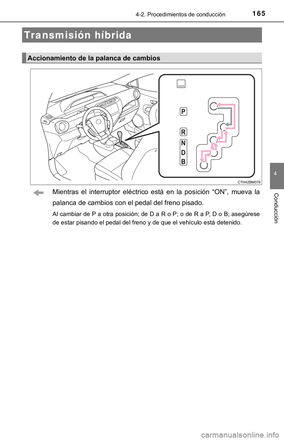 TOYOTA PRIUS C 2019  Manual del propietario (in Spanish) 1654-2. Procedimientos de conducción
4
ConducciónMientras  el  interruptor  eléctrico  está  en  la  posición  “ON”,  mueva  la
palanca de cambios con el pedal del freno pisado.
Al cambiar de