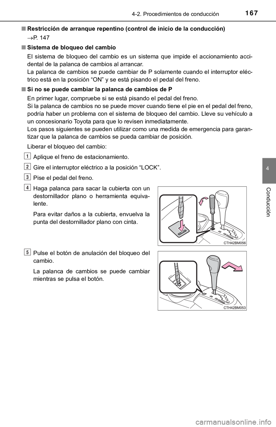 TOYOTA PRIUS C 2019  Manual del propietario (in Spanish) 1674-2. Procedimientos de conducción
4
Conducción
■Restricción de arranque repentino (control de inicio de la cond ucción)
 P. 147
■ Sistema de bloqu eo del cambio
El  sistema  de  bloqueo 