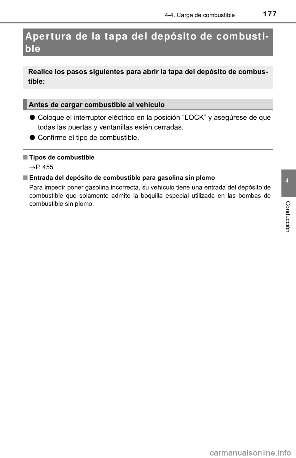 TOYOTA PRIUS C 2019  Manual del propietario (in Spanish) 177
4
Conducción
4-4. Carga de combustible
●Coloque el interruptor eléctrico en la posición “LOCK” y asegúr ese de que
todas las puertas y ventanillas estén cerradas.
● Confirme el tipo d