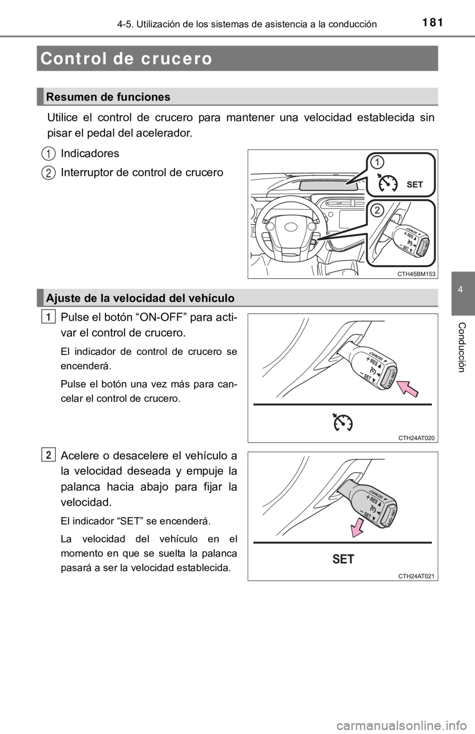 TOYOTA PRIUS C 2019  Manual del propietario (in Spanish) 181
4
Conducción
4-5. Utilización de los sistemas de asistencia a la conducción
Utilice  el  control  de  crucero  para  mantener  una  velocidad  estab lecida  sin
pisar el pedal del acelerador.
I