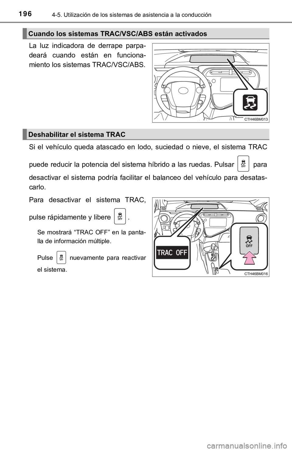 TOYOTA PRIUS C 2019  Manual del propietario (in Spanish) 1964-5. Utilización de los sistemas de asistencia a la conducción
La  luz  indicadora  de  derrape  parpa-
deará  cuando  están  en  funciona-
miento los sistemas TRAC/VSC/ABS.
Si  el  vehículo  