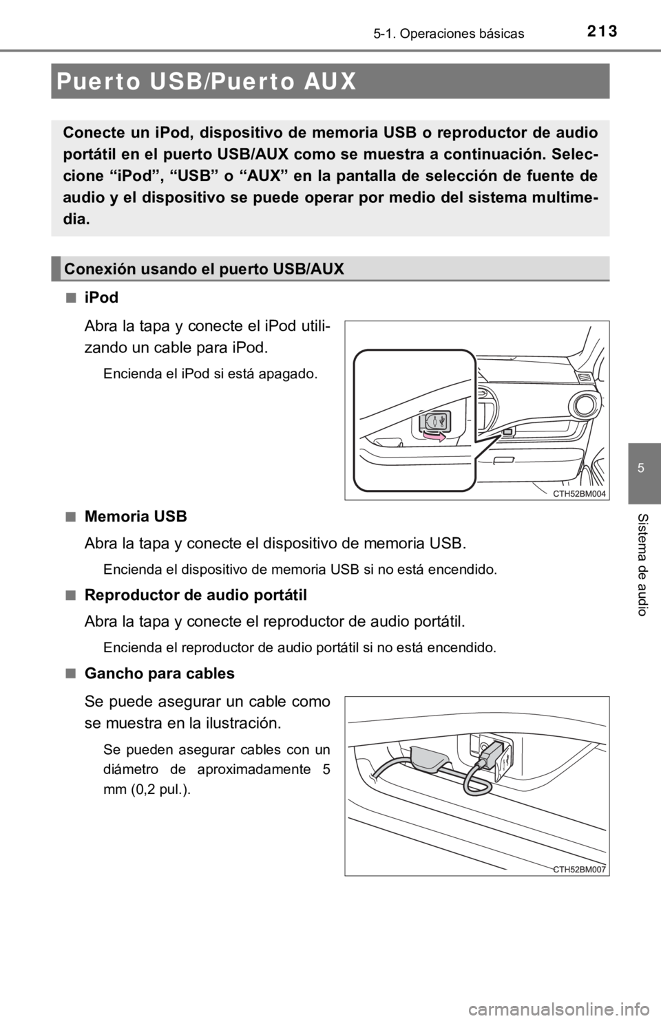 TOYOTA PRIUS C 2019  Manual del propietario (in Spanish) 2135-1. Operaciones básicas
5
Sistema de audio
■iPod
Abra la tapa y conecte el iPod utili-
zando un cable para iPod.
Encienda el iPod si está apagado.
■
Memoria USB
Abra la tapa y conecte el dis