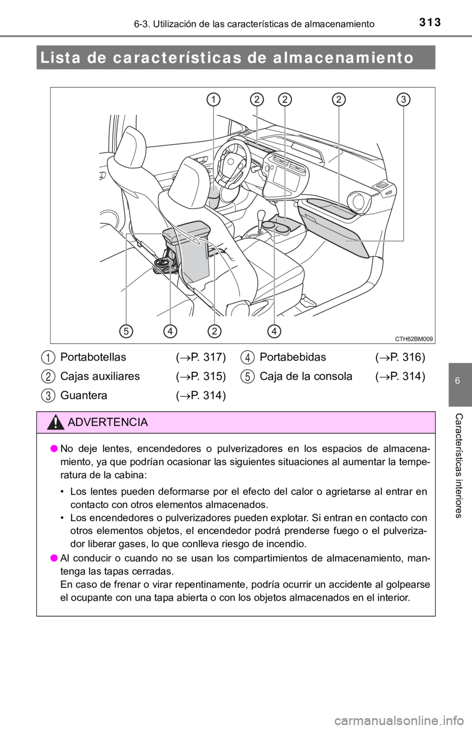 TOYOTA PRIUS C 2019  Manual del propietario (in Spanish) 313
6
Características interiores
6-3. Utilización de las características de almacenamiento
Lista de características de almacenamiento
Portabotellas ( P. 317)
Cajas auxiliares ( P. 315)
Guant