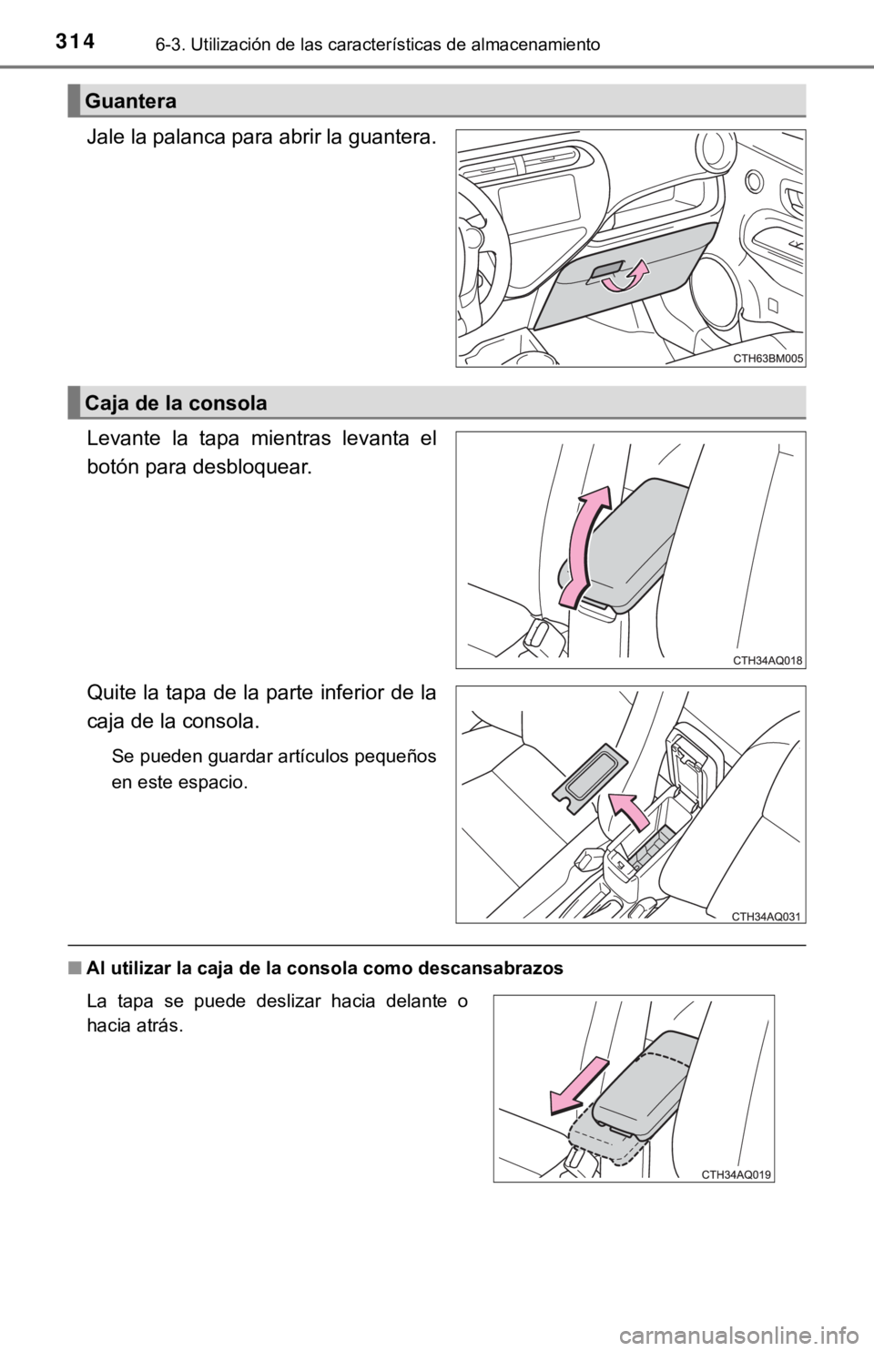 TOYOTA PRIUS C 2019  Manual del propietario (in Spanish) 3146-3. Utilización de las características de almacenamiento
Jale la palanca para abrir la guantera.
Levante  la  tapa  mientras  levanta  el
botón para desbloquear.
Quite la tapa de la parte infer