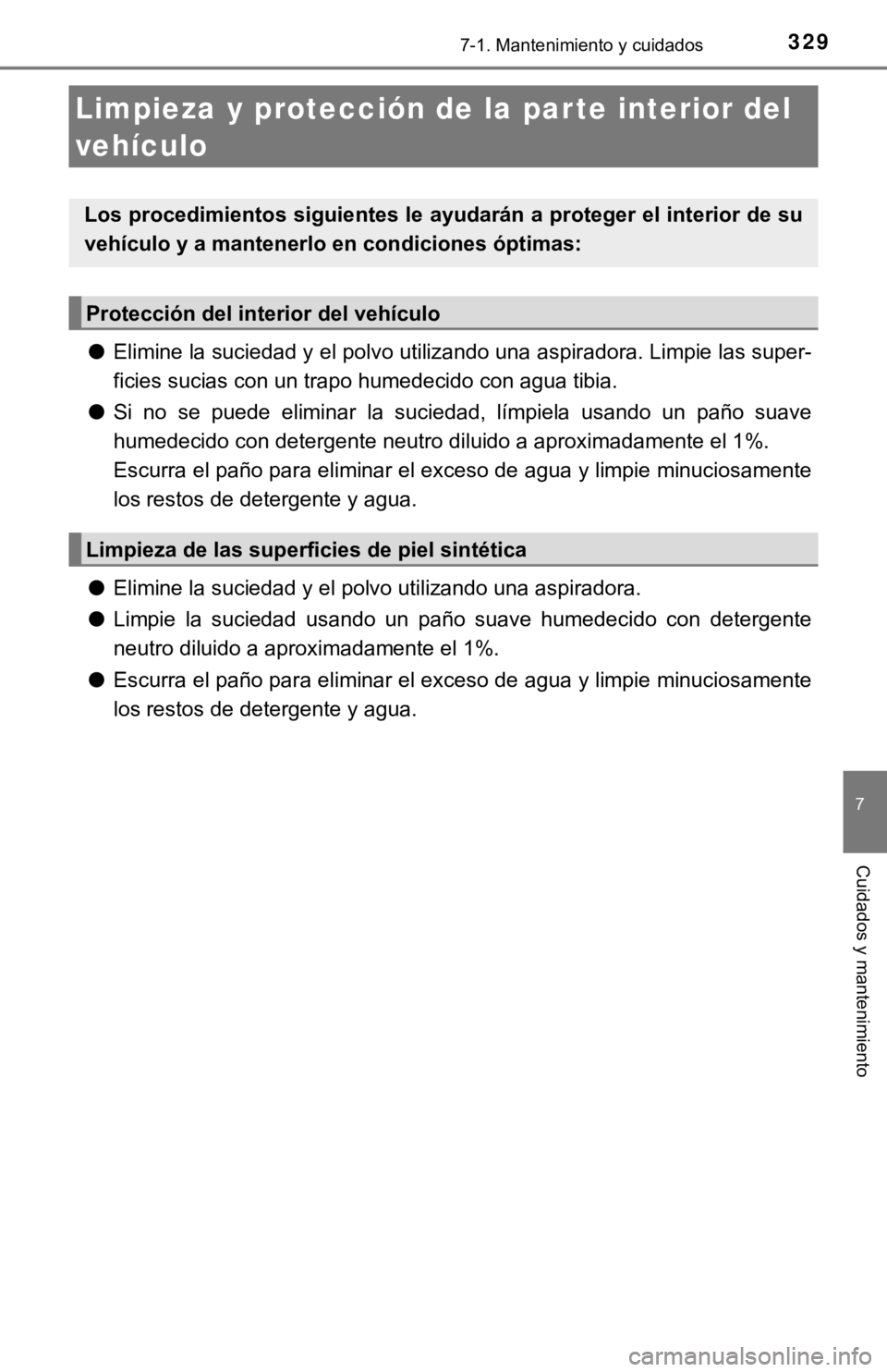 TOYOTA PRIUS C 2019  Manual del propietario (in Spanish) 3297-1. Mantenimiento y cuidados
7
Cuidados y mantenimiento
●Elimine la suciedad y el polvo utilizando una aspiradora. Limpie las super-
ficies sucias con un trapo humedecido con agua tibia.
● Si 