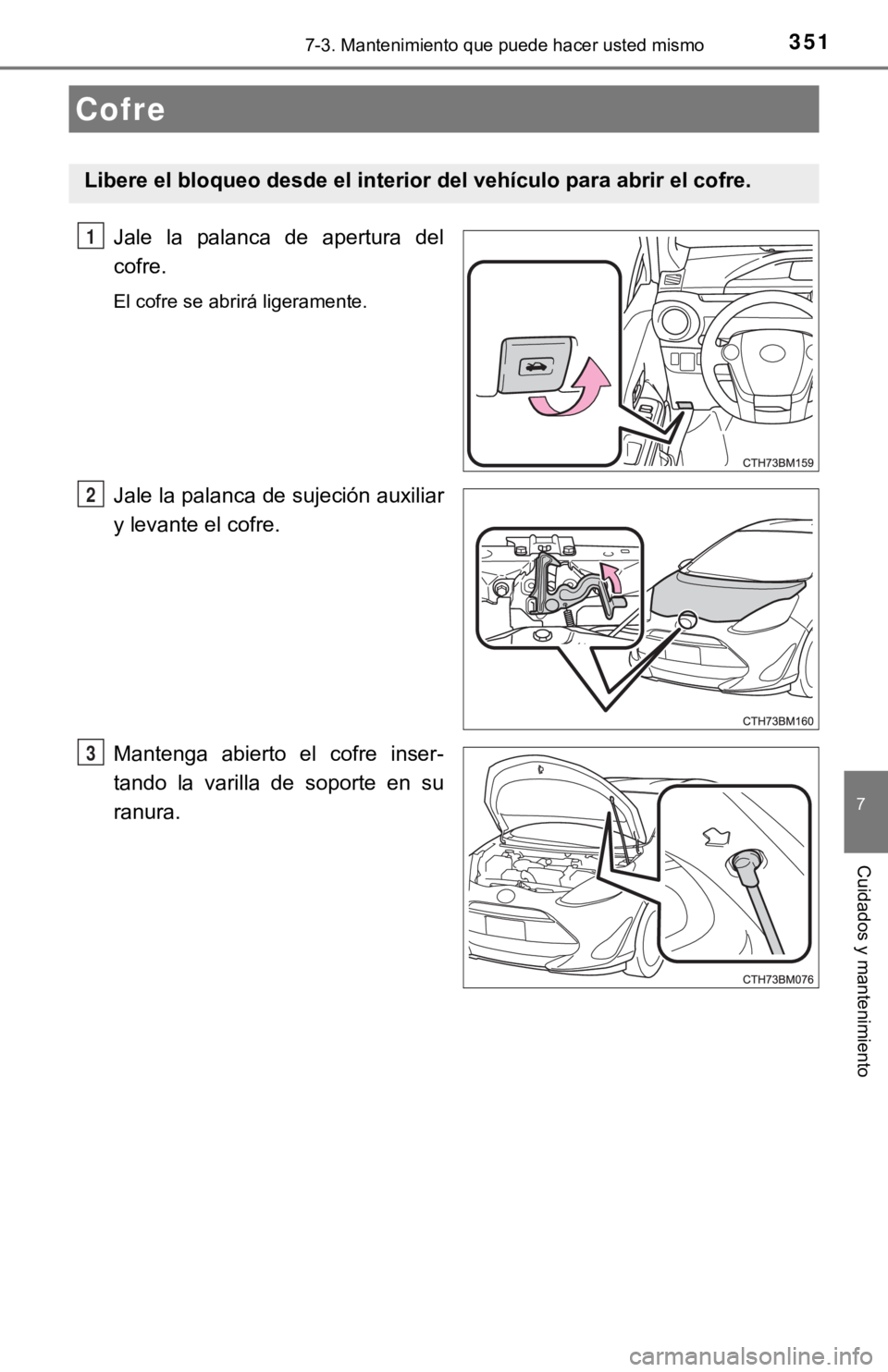 TOYOTA PRIUS C 2019  Manual del propietario (in Spanish) 3517-3. Mantenimiento que puede hacer usted mismo
7
Cuidados y mantenimiento
Jale  la  palanca  de  apertura  del
cofre.
El cofre se abrirá ligeramente.
Jale la palanca de sujeción auxiliar
y levant