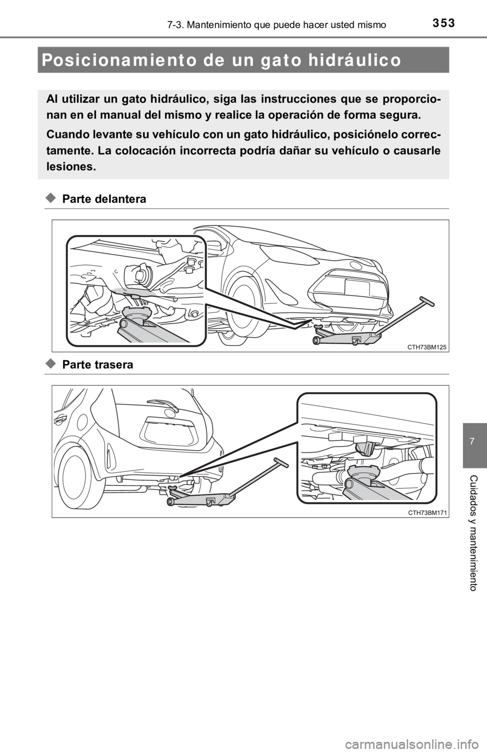 TOYOTA PRIUS C 2019  Manual del propietario (in Spanish) 3537-3. Mantenimiento que puede hacer usted mismo
7
Cuidados y mantenimiento
◆Parte delantera
◆Parte trasera
Posicionamiento de un gato hidráulico
Al  utilizar  un  gato  hidráulico,  siga  las 