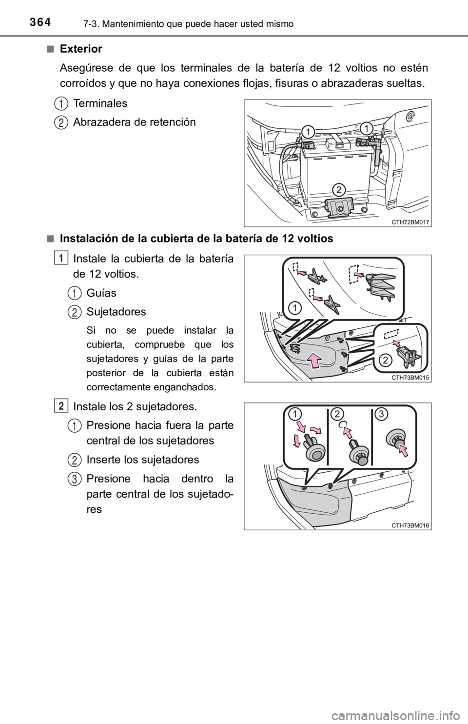 TOYOTA PRIUS C 2019  Manual del propietario (in Spanish) 3647-3. Mantenimiento que puede hacer usted mismo
■Exterior
Asegúrese  de  que  los  terminales  de  la  batería  de  12  voltios  no  estén
corroídos y que no haya conexiones flojas, fisuras o 