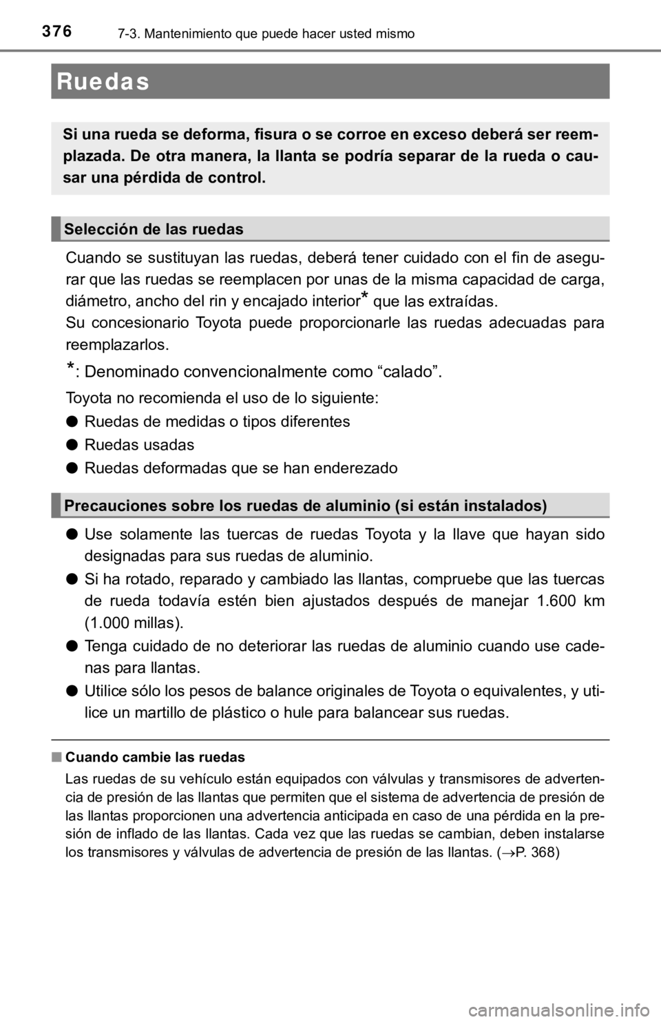 TOYOTA PRIUS C 2019  Manual del propietario (in Spanish) 3767-3. Mantenimiento que puede hacer usted mismo
Cuando se sustituyan las ruedas, deberá tener cuidado con el fin de asegu-
rar que las ruedas se reemplacen por unas de la misma capacidad  de carga,
