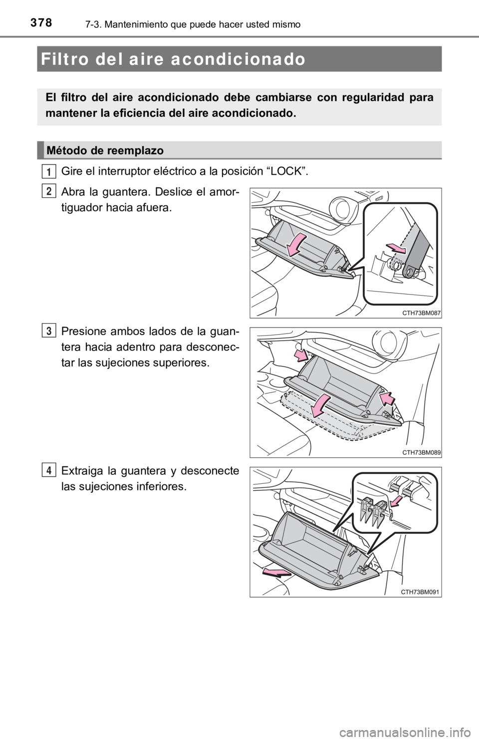 TOYOTA PRIUS C 2019  Manual del propietario (in Spanish) 3787-3. Mantenimiento que puede hacer usted mismo
Gire el interruptor eléctrico a la posición “LOCK”.
Abra  la  guantera.  Deslice  el  amor-
tiguador hacia afuera.
Presione  ambos  lados  de  l
