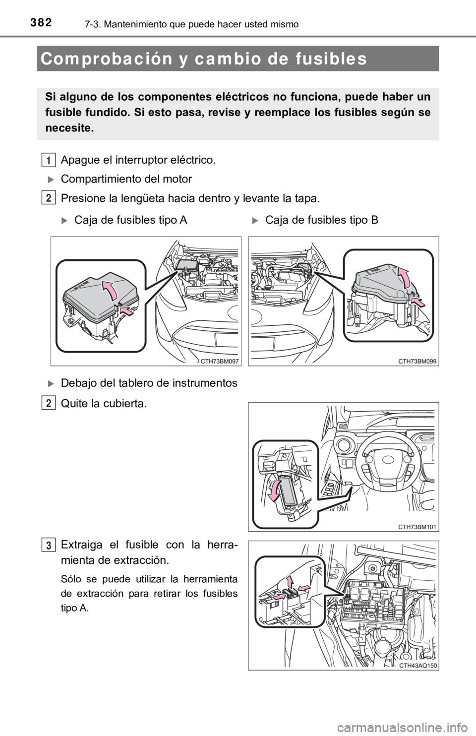 TOYOTA PRIUS C 2019  Manual del propietario (in Spanish) 3827-3. Mantenimiento que puede hacer usted mismo
Apague el interruptor eléctrico.
Compartimiento del motor
Presione la lengüeta hacia dentro y levante la tapa.
Debajo del tablero de instrumen