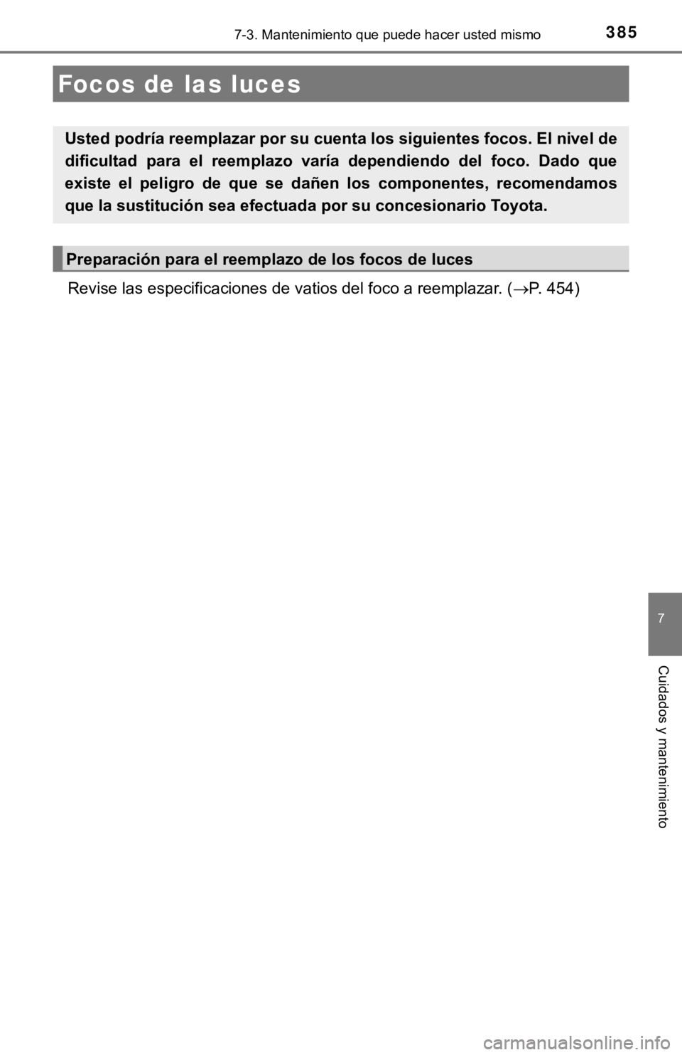 TOYOTA PRIUS C 2019  Manual del propietario (in Spanish) 3857-3. Mantenimiento que puede hacer usted mismo
7
Cuidados y mantenimiento
Revise las especificaciones de vatios del foco a reemplazar. (P. 454)
Focos de las luces
Usted podría reemplazar por su