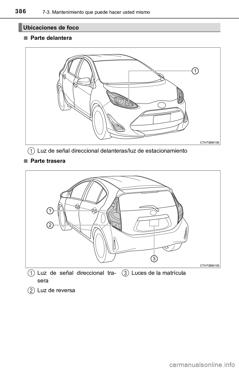 TOYOTA PRIUS C 2019  Manual del propietario (in Spanish) 3867-3. Mantenimiento que puede hacer usted mismo
■Parte delanteraLuz de señal direccional delanteras/luz de estacionamiento
■Parte trasera
Ubicaciones de foco
1
Luz  de  señal  direccional  tra