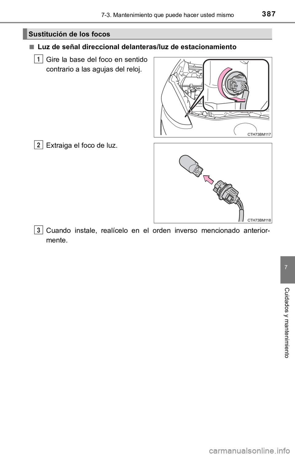 TOYOTA PRIUS C 2019  Manual del propietario (in Spanish) 3877-3. Mantenimiento que puede hacer usted mismo
7
Cuidados y mantenimiento
■Luz de señal direccional delanteras/luz de estacionamientoGire la base  del foco en sentido
contrario a las agujas del 