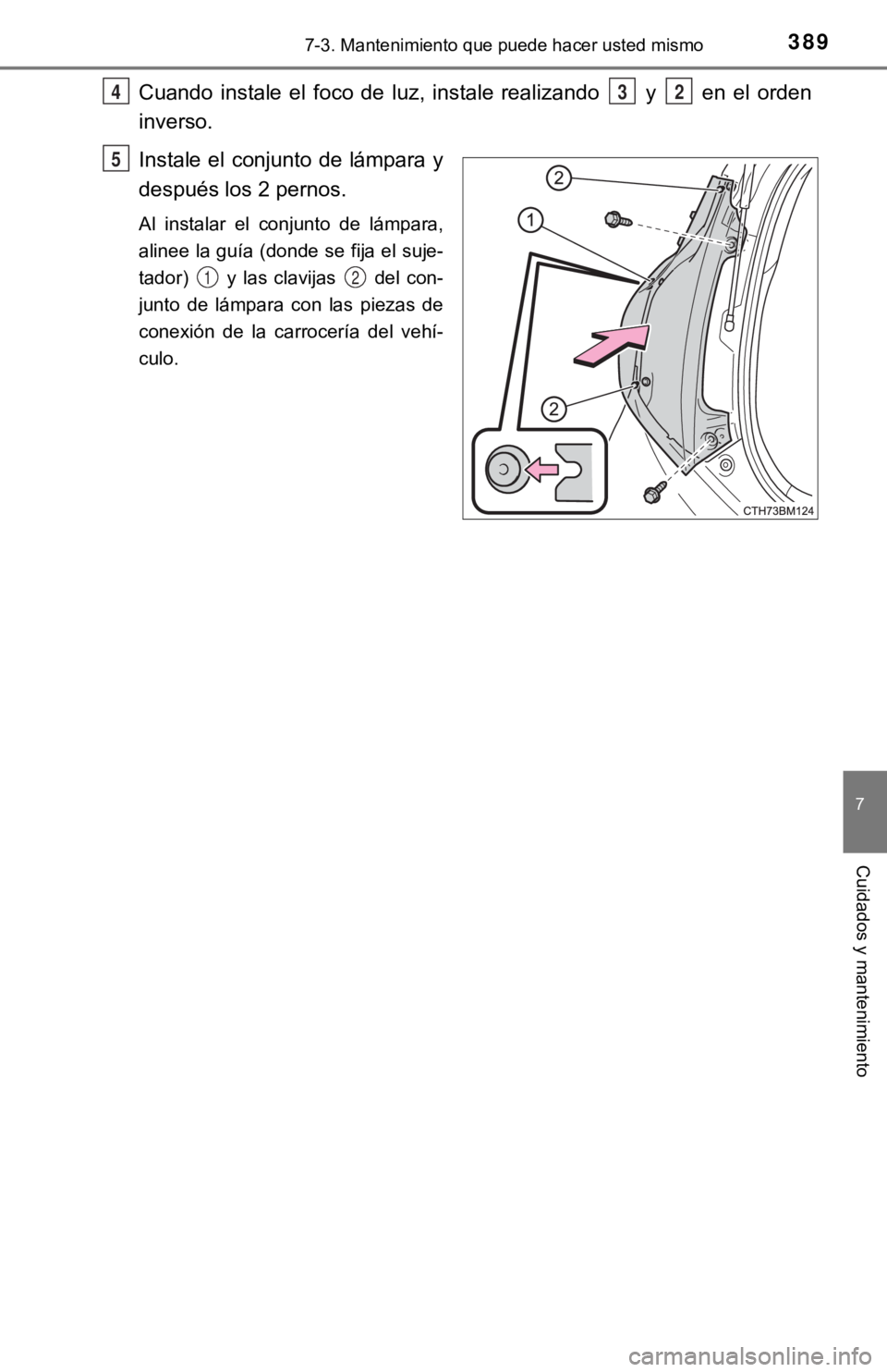 TOYOTA PRIUS C 2019  Manual del propietario (in Spanish) 3897-3. Mantenimiento que puede hacer usted mismo
7
Cuidados y mantenimiento
Cuando  instale  el  foco  de  luz,  instale  realizando    y    en  el  orden
inverso.
Instale el conjunto de lámpara y
d