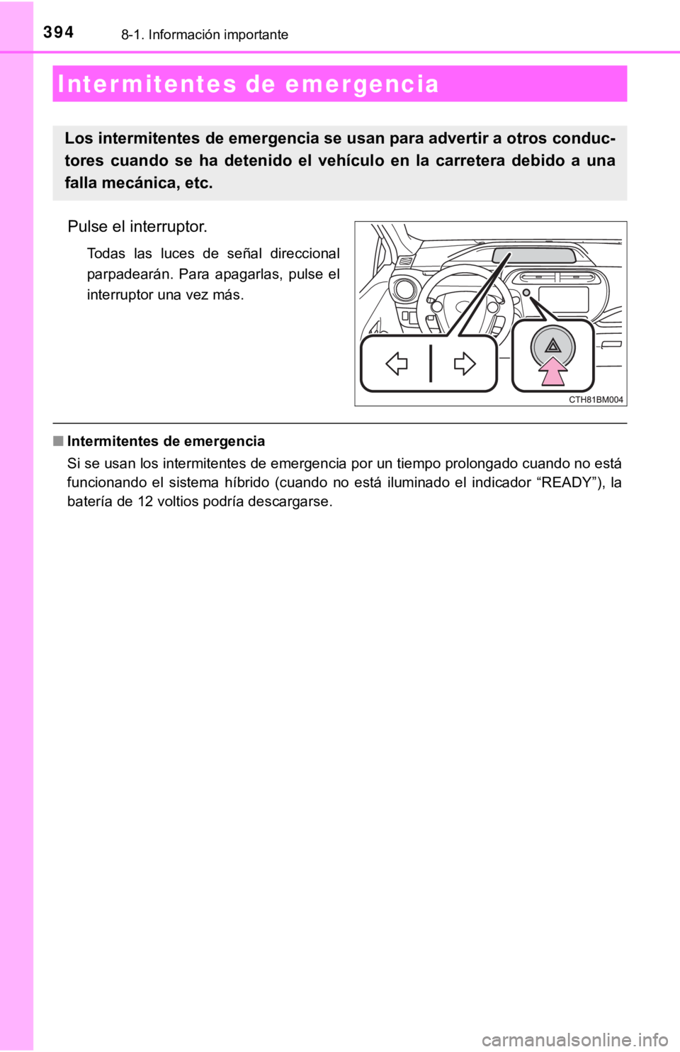 TOYOTA PRIUS C 2019 Manual del propietario (in Spanish) 3948-1. Información importante
Pulse el interruptor.
Todas las luces de señal direccional
parpadearán. Para apagarlas, pulse el
interruptor una vez más.
■Intermitentes de emergencia
Si TOYOTA PRIUS C 2019 Manual del propietario (in Spanish) 3948-1. Información importante
Pulse el interruptor.
Todas las luces de señal direccional
parpadearán. Para apagarlas, pulse el
interruptor una vez más.
■Intermitentes de emergencia
Si