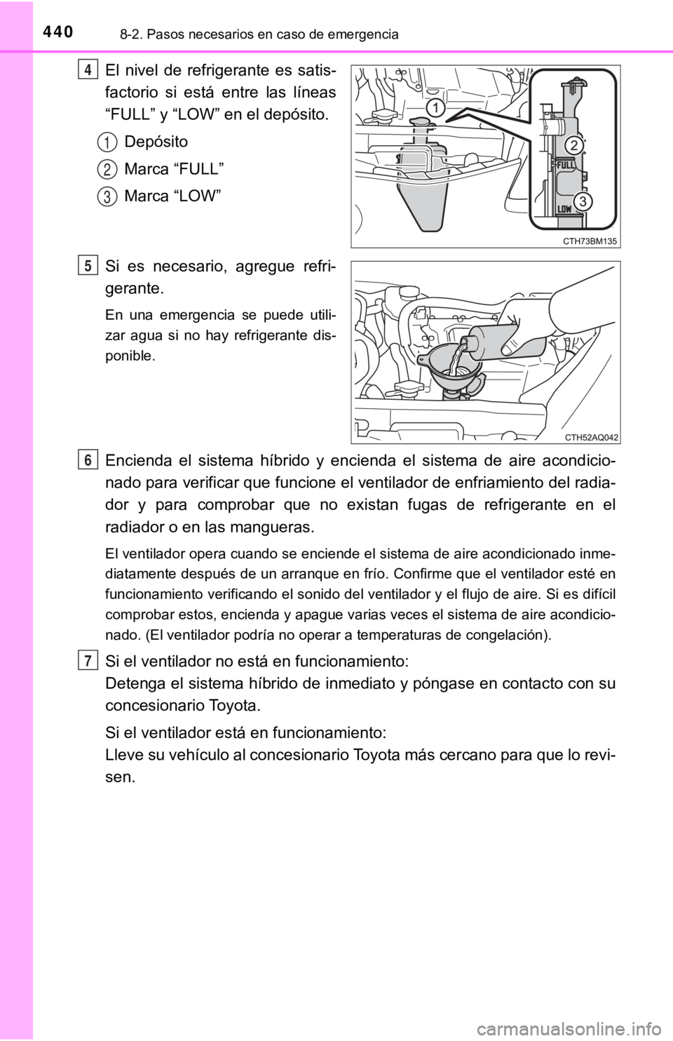 TOYOTA PRIUS C 2019  Manual del propietario (in Spanish) 4408-2. Pasos necesarios en caso de emergencia
El  nivel  de  refrigerante  es  satis-
factorio  si  está  entre  las  líneas
“FULL” y “LOW” en el depósito.Depósito
Marca “FULL”
Marca 