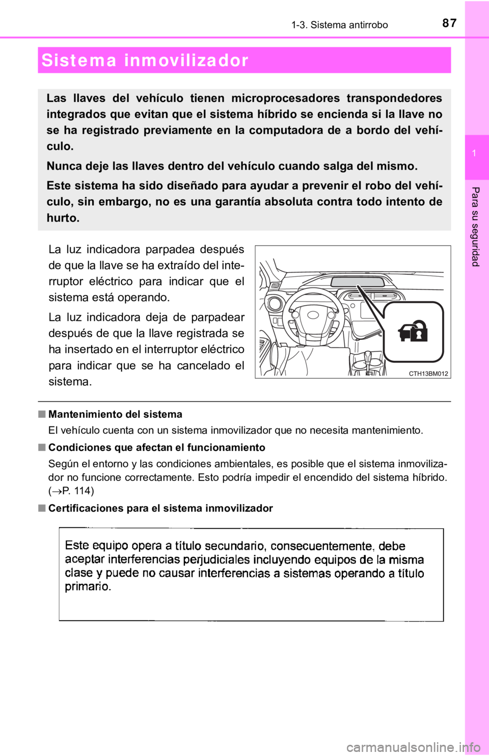 TOYOTA PRIUS C 2019  Manual del propietario (in Spanish) 87
1
Para su seguridad
1-3. Sistema antirrobo
La  luz  indicadora  parpadea  después
de que la llave se ha extraído del inte-
rruptor  eléctrico  para  indicar  que  el
sistema está operando.
La  