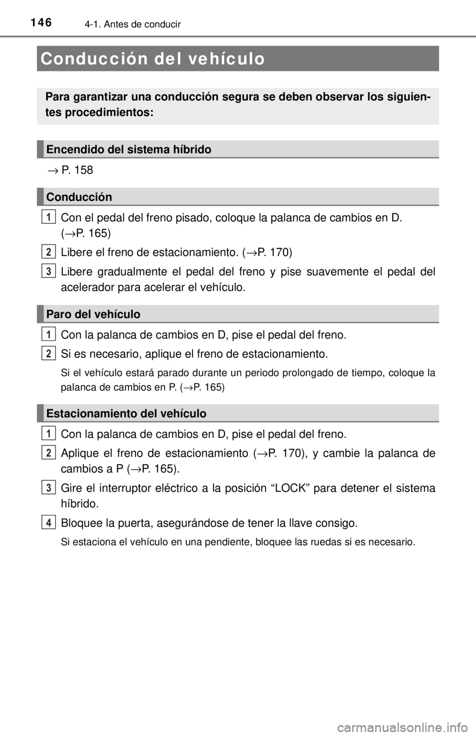 TOYOTA PRIUS C 2018 Manual del propietario (in Spanish) 1464-1. Antes de conducir
→ P. 158Con el pedal del freno pisado, coloque la palanca de cambios en D.
(→P. 165)
Libere el freno de estacionamiento. ( →P. 170)
Libere gradualmente el pedal del fr TOYOTA PRIUS C 2018 Manual del propietario (in Spanish) 1464-1. Antes de conducir
→ P. 158Con el pedal del freno pisado, coloque la palanca de cambios en D.
(→P. 165)
Libere el freno de estacionamiento. ( →P. 170)
Libere gradualmente el pedal del fr