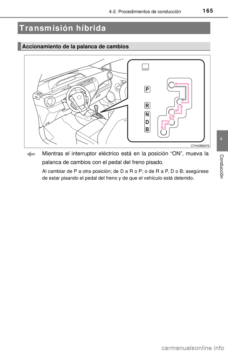 TOYOTA PRIUS C 2018 Manual del propietario (in Spanish) 1654-2. Procedimientos de conducción
4
ConducciónMientras el interruptor eléctrico está en la posición “ON”, mueva la
palanca de cambios con el pedal del freno pisado.
Al cambiar de P a otra TOYOTA PRIUS C 2018 Manual del propietario (in Spanish) 1654-2. Procedimientos de conducción
4
ConducciónMientras el interruptor eléctrico está en la posición “ON”, mueva la
palanca de cambios con el pedal del freno pisado.
Al cambiar de P a otra