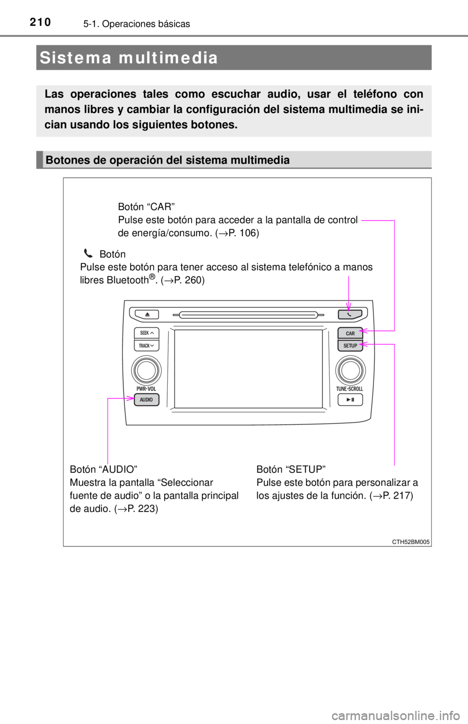 TOYOTA PRIUS C 2018 Manual del propietario (in Spanish) 2105-1. Operaciones básicas
Sistema multimedia
Las operaciones tales como escuchar audio, usar el teléfono con
manos libres y cambiar la configuración del sistema multimedia se ini-
cian usando los TOYOTA PRIUS C 2018 Manual del propietario (in Spanish) 2105-1. Operaciones básicas
Sistema multimedia
Las operaciones tales como escuchar audio, usar el teléfono con
manos libres y cambiar la configuración del sistema multimedia se ini-
cian usando los