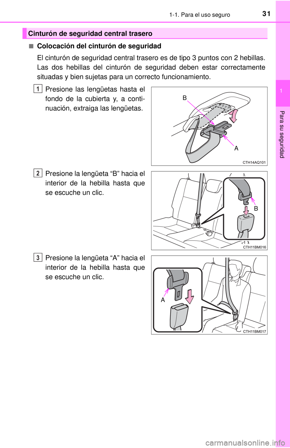 TOYOTA PRIUS C 2018  Manual del propietario (in Spanish) 311-1. Para el uso seguro
1
Para su seguridad
■Colocación del cinturón de seguridad
El cinturón de seguridad central trasero es de tipo 3 puntos con 2 hebillas.
Las dos hebillas del cinturón de 