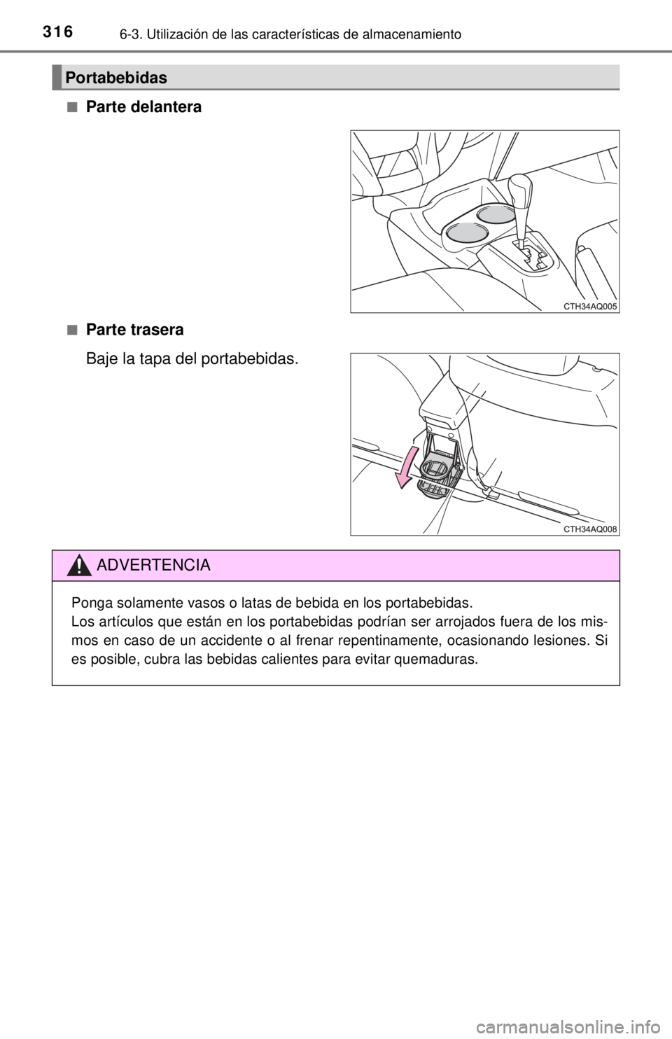 TOYOTA PRIUS C 2018  Manual del propietario (in Spanish) 3166-3. Utilización de las características de almacenamiento
■Parte delantera
■Parte trasera
Baje la tapa del portabebidas.
Portabebidas
ADVERTENCIA
Ponga solamente vasos o latas de bebida en lo