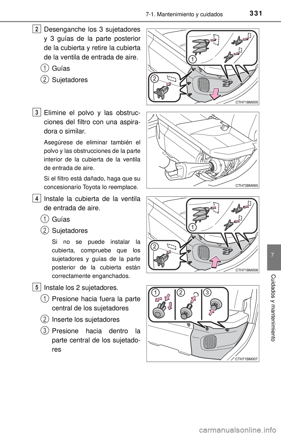 TOYOTA PRIUS C 2018 Manual del propietario (in Spanish) 3317-1. Mantenimiento y cuidados
7
Cuidados y mantenimiento
Desenganche los 3 sujetadores
y 3 guías de la parte posterior
de la cubierta y retire la cubierta
de la ventila de entrada de aire.Guías
S TOYOTA PRIUS C 2018 Manual del propietario (in Spanish) 3317-1. Mantenimiento y cuidados
7
Cuidados y mantenimiento
Desenganche los 3 sujetadores
y 3 guías de la parte posterior
de la cubierta y retire la cubierta
de la ventila de entrada de aire.Guías
S