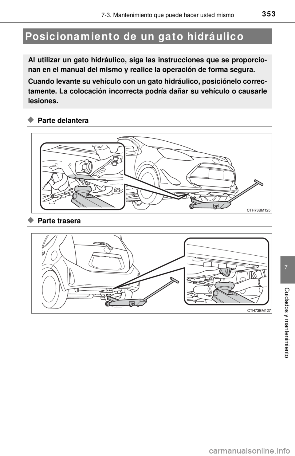 TOYOTA PRIUS C 2018 Manual del propietario (in Spanish) 3537-3. Mantenimiento que puede hacer usted mismo
7
Cuidados y mantenimiento
◆Parte delantera
◆Parte trasera
Posicionamiento de un gato hidráulico
Al utilizar un gato hidráulico, si ga las instr TOYOTA PRIUS C 2018 Manual del propietario (in Spanish) 3537-3. Mantenimiento que puede hacer usted mismo
7
Cuidados y mantenimiento
◆Parte delantera
◆Parte trasera
Posicionamiento de un gato hidráulico
Al utilizar un gato hidráulico, si ga las instr