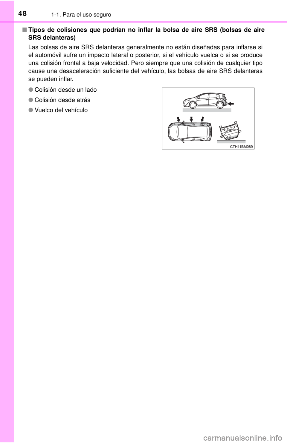 TOYOTA PRIUS C 2018 Manual del propietario (in Spanish) 481-1. Para el uso seguro
■Tipos de colisiones que podrían no inflar la bolsa de aire SRS (bolsas de aire
SRS delanteras)
Las bolsas de aire SRS delanteras generalmente no están diseñadas para in TOYOTA PRIUS C 2018 Manual del propietario (in Spanish) 481-1. Para el uso seguro
■Tipos de colisiones que podrían no inflar la bolsa de aire SRS (bolsas de aire
SRS delanteras)
Las bolsas de aire SRS delanteras generalmente no están diseñadas para in
