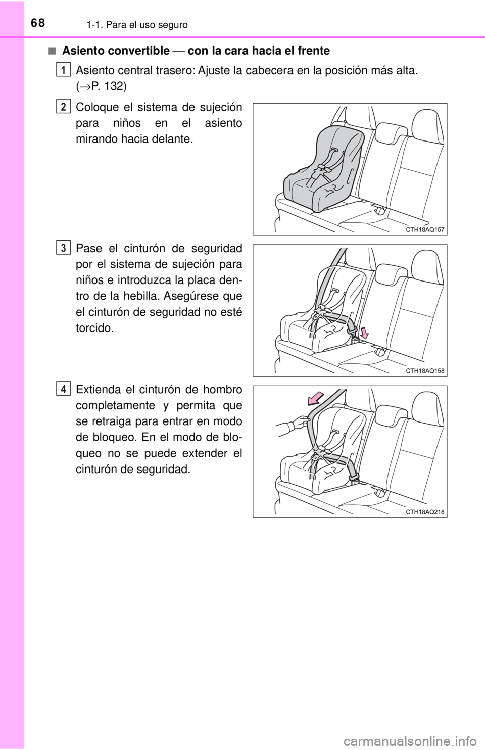 TOYOTA PRIUS C 2018  Manual del propietario (in Spanish) 681-1. Para el uso seguro
■Asiento convertible ⎯ con la cara hacia el frente
Asiento central trasero: Ajuste la cabecera en la posición más alta. 
( →P. 132)
Coloque el sistema de sujeción
pa