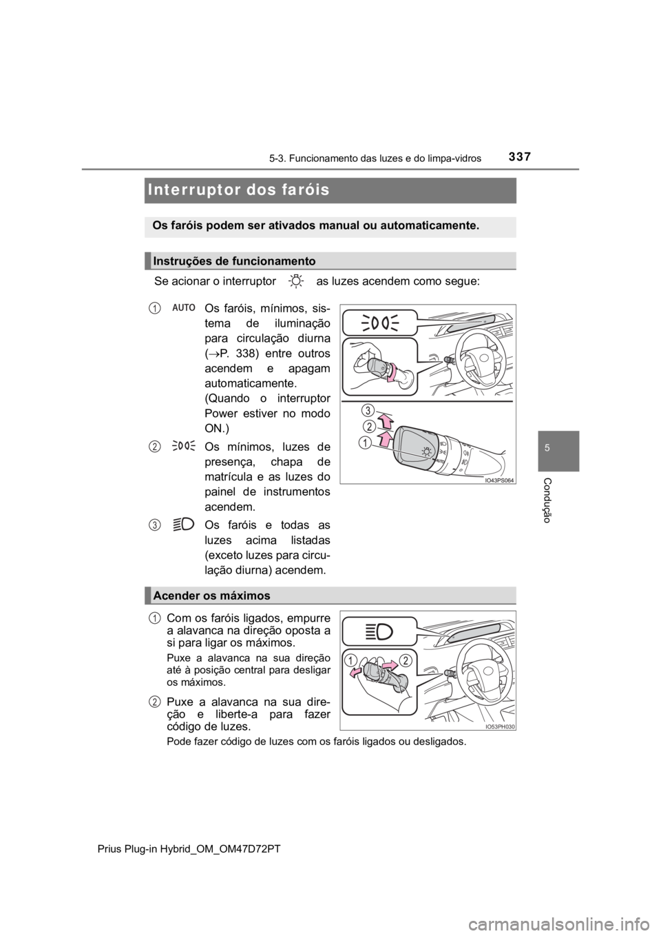 TOYOTA PRIUS PLUG-IN HYBRID 2023 Manual de utilização (in Portuguese) 3375-3. Funcionamento das luzes e do limpa-vidros
Prius Plug-in Hybrid_OM_OM47D72PT
5
Condução
Interruptor dos faróis
Se acionar o interruptor as luzes acendem como segue:
Os faróis, mínimos, s TOYOTA PRIUS PLUG-IN HYBRID 2023 Manual de utilização (in Portuguese) 3375-3. Funcionamento das luzes e do limpa-vidros
Prius Plug-in Hybrid_OM_OM47D72PT
5
Condução
Interruptor dos faróis
Se acionar o interruptor as luzes acendem como segue:
Os faróis, mínimos, s
