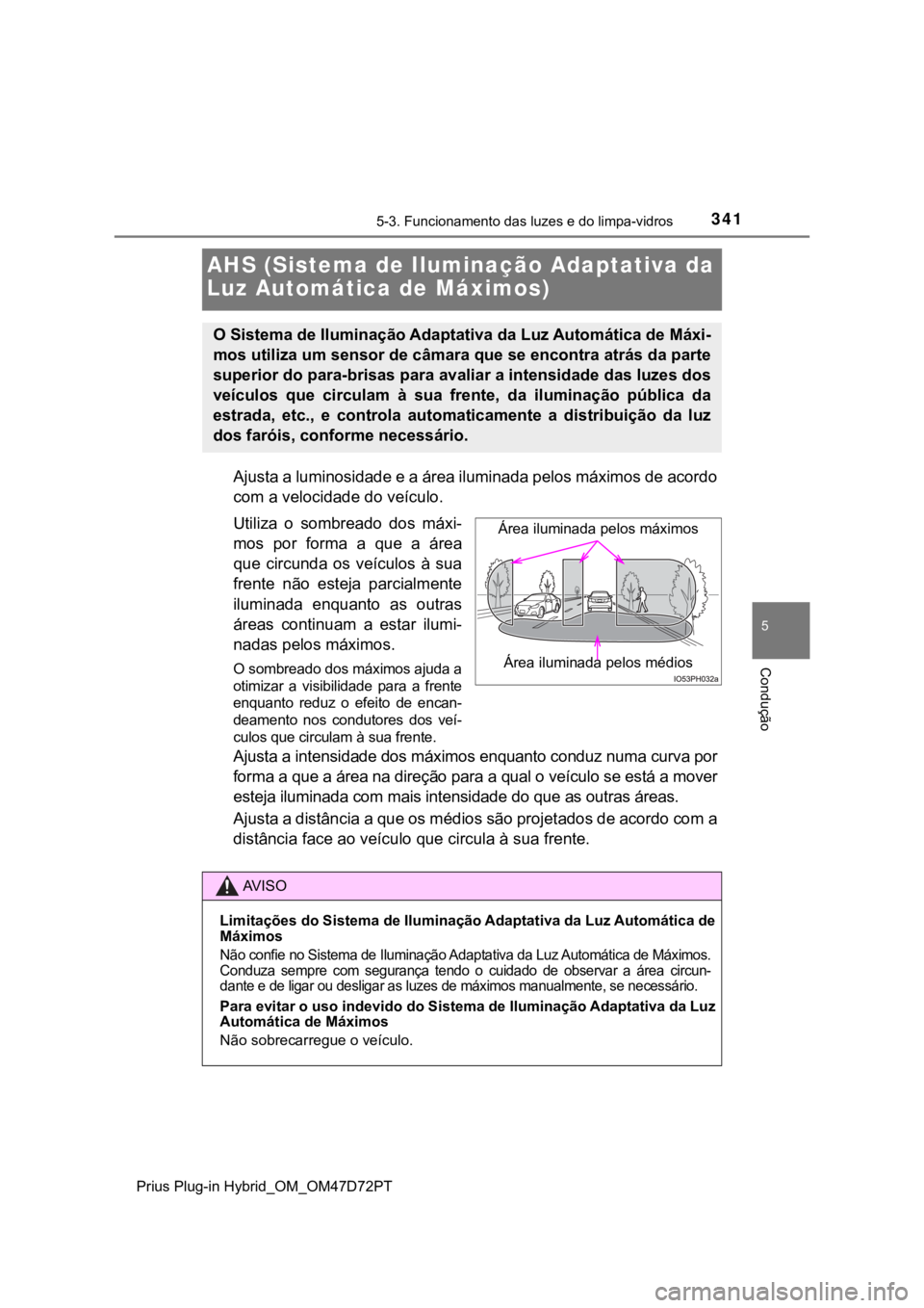 TOYOTA PRIUS PLUG-IN HYBRID 2023 Manual de utilização (in Portuguese) 3415-3. Funcionamento das luzes e do limpa-vidros
Prius Plug-in Hybrid_OM_OM47D72PT
5
Condução
AHS (Sistema de Iluminação Adaptativa da
Luz Automática de Máximos)
Ajusta a luminosidade e a áre TOYOTA PRIUS PLUG-IN HYBRID 2023 Manual de utilização (in Portuguese) 3415-3. Funcionamento das luzes e do limpa-vidros
Prius Plug-in Hybrid_OM_OM47D72PT
5
Condução
AHS (Sistema de Iluminação Adaptativa da
Luz Automática de Máximos)
Ajusta a luminosidade e a áre
