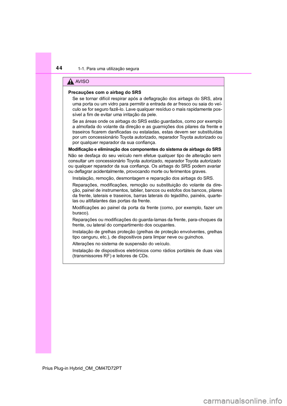 TOYOTA PRIUS PLUG-IN HYBRID 2023  Manual de utilização (in Portuguese) 441-1. Para uma utilização segura
Prius Plug-in Hybrid_OM_OM47D72PT
AV I S O
Precauções com o airbag do SRS
Se se tornar  difícil respirar após  a deflagração  dos airbags  do SRS, abra
uma po