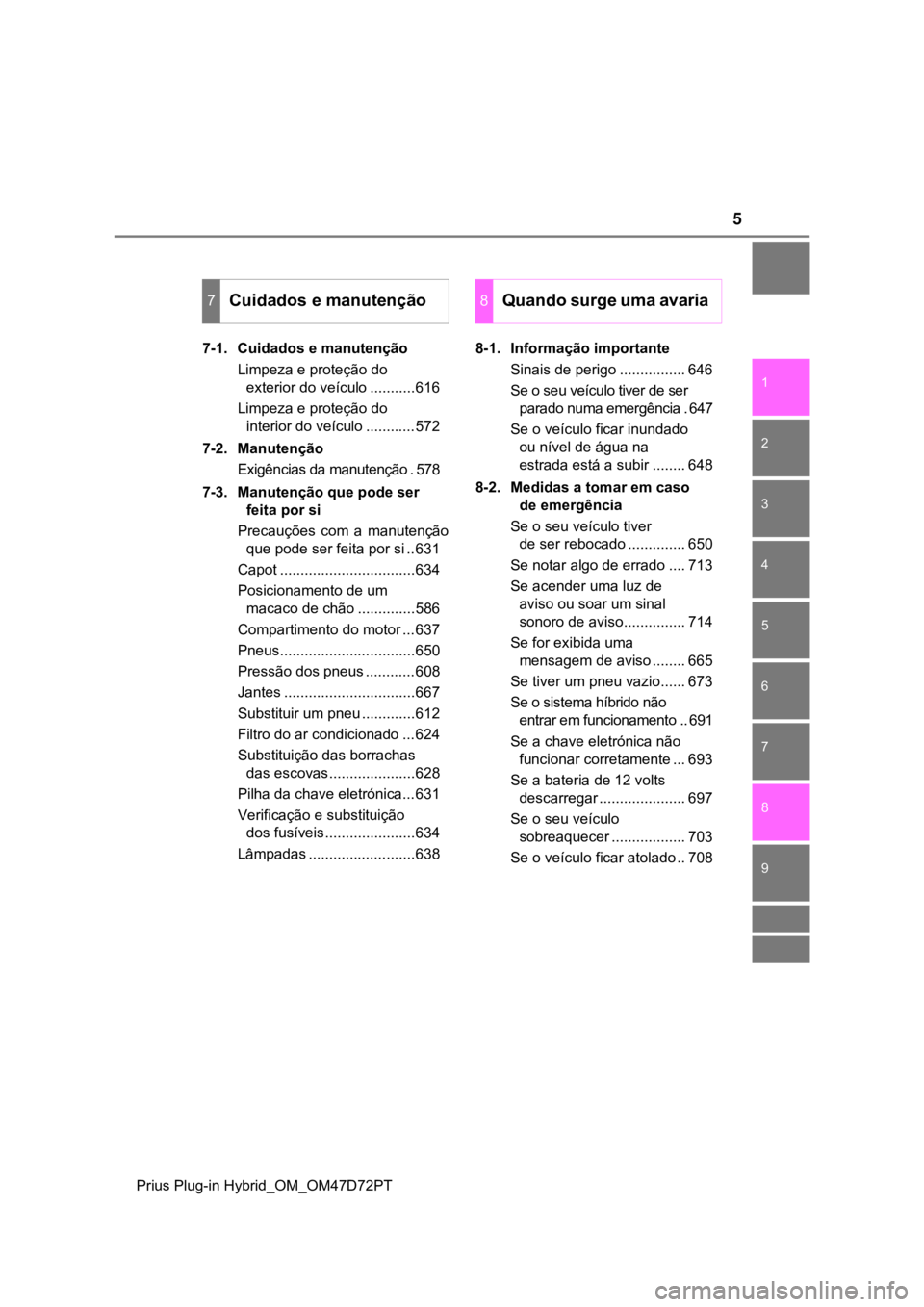 TOYOTA PRIUS PLUG-IN HYBRID 2023  Manual de utilização (in Portuguese) 5
1
9 8
7
6
5
4 2
Prius Plug-in Hybrid_OM_OM47D72PT
3
7-1. Cuidados e manutenção
Limpeza e proteção do 
exterior do veículo ...........616
Limpeza e proteção do 
interior do veículo ..........