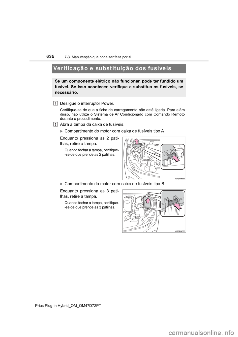 TOYOTA PRIUS PLUG-IN HYBRID 2023 Manual de utilização (in Portuguese) 6357-3. Manutenção que pode ser feita por si
Prius Plug-in Hybrid_OM_OM47D72PT
Verificação e substituição dos fusíveis
Desligue o interruptor Power.
Certifique-se de que a ficha de carreg TOYOTA PRIUS PLUG-IN HYBRID 2023 Manual de utilização (in Portuguese) 6357-3. Manutenção que pode ser feita por si
Prius Plug-in Hybrid_OM_OM47D72PT
Verificação e substituição dos fusíveis
Desligue o interruptor Power.
Certifique-se de que a ficha de carreg