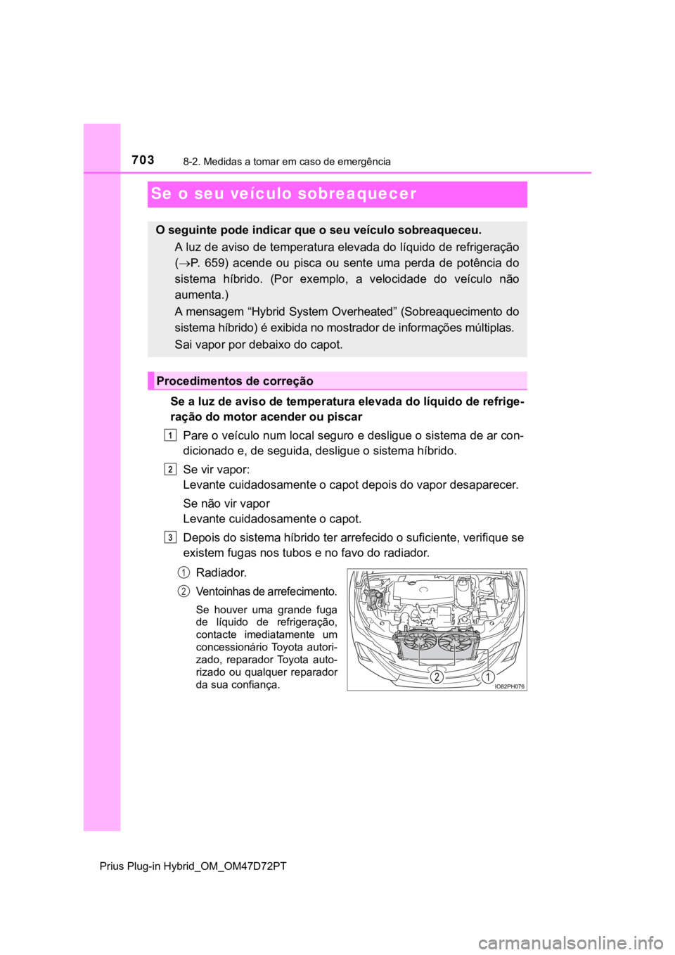 TOYOTA PRIUS PLUG-IN HYBRID 2023 Manual de utilização (in Portuguese) 7038-2. Medidas a tomar em caso de emergência
Prius Plug-in Hybrid_OM_OM47D72PT
Se o seu veículo sobreaquecer
Se a luz de aviso de temperatura elevada do líquido de refrige-
ração do motor acende TOYOTA PRIUS PLUG-IN HYBRID 2023 Manual de utilização (in Portuguese) 7038-2. Medidas a tomar em caso de emergência
Prius Plug-in Hybrid_OM_OM47D72PT
Se o seu veículo sobreaquecer
Se a luz de aviso de temperatura elevada do líquido de refrige-
ração do motor acende