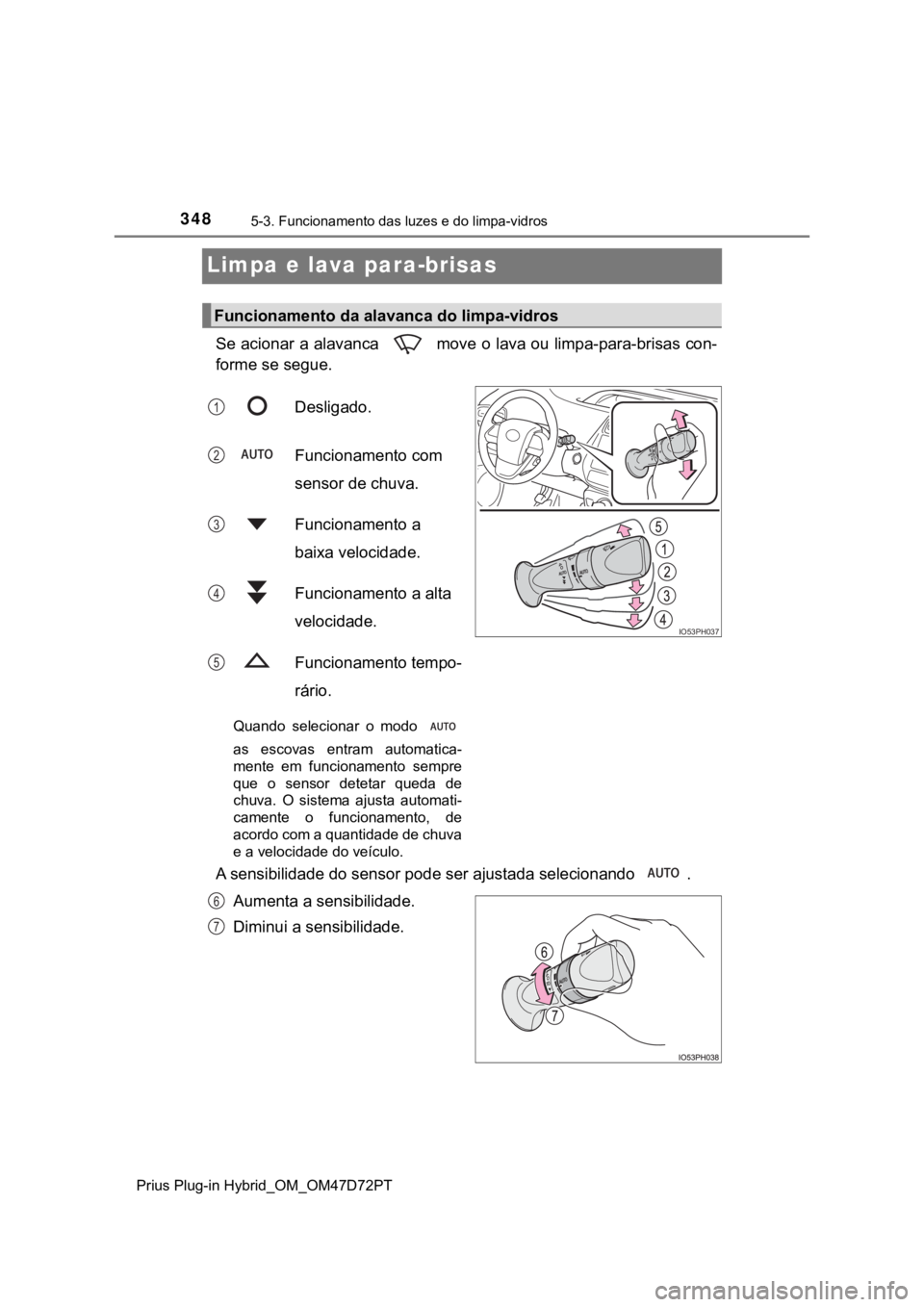 TOYOTA PRIUS PLUG-IN HYBRID 2022 Manual de utilização (in Portuguese) 3485-3. Funcionamento das luzes e do limpa-vidros
Prius Plug-in Hybrid_OM_OM47D72PT
Limpa e lava para-brisas
Se acionar a alavanca move o lava ou limpa-para-brisas con-
forme se segue.
Desligado.
Fu TOYOTA PRIUS PLUG-IN HYBRID 2022 Manual de utilização (in Portuguese) 3485-3. Funcionamento das luzes e do limpa-vidros
Prius Plug-in Hybrid_OM_OM47D72PT
Limpa e lava para-brisas
Se acionar a alavanca move o lava ou limpa-para-brisas con-
forme se segue.
Desligado.
Fu