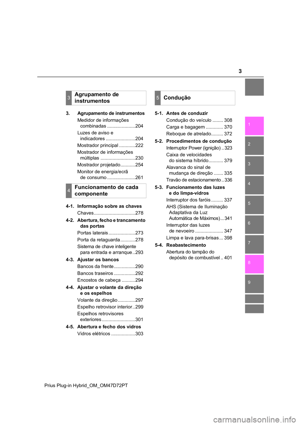 TOYOTA PRIUS PLUG-IN HYBRID 2022  Manual de utilização (in Portuguese) 3
1
9 8
7
6
5
4 2
Prius Plug-in Hybrid_OM_OM47D72PT
3
3. Agrupamento de instrumentos
Medidor de informações 
combinadas .....................204
Luzes de aviso e 
indicadores .................