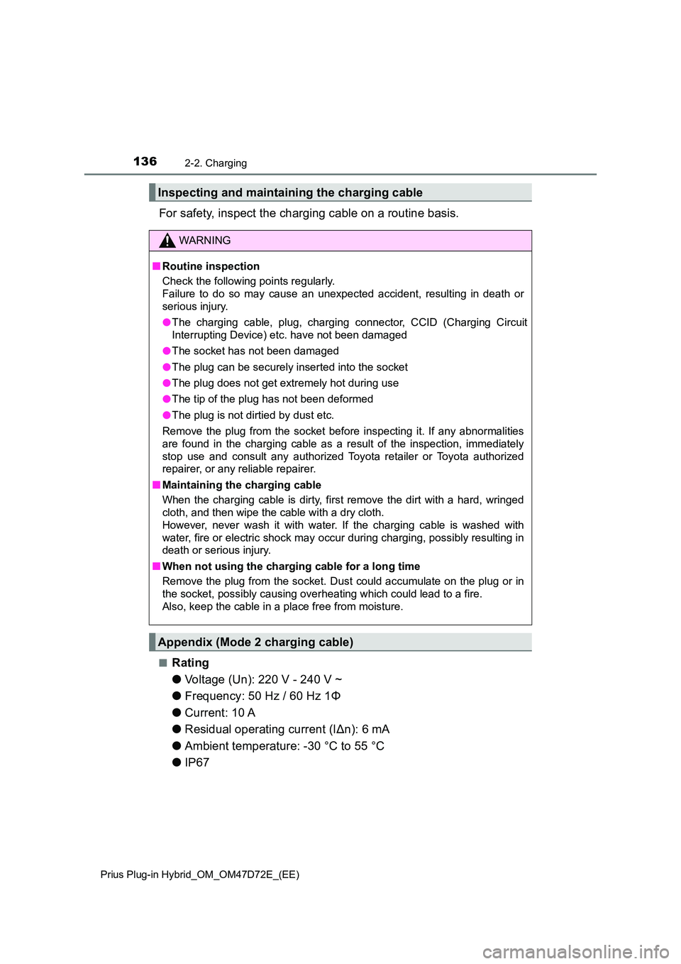 TOYOTA PRIUS PLUG-IN HYBRID 2021 Owners Manual 1362-2. Charging
Prius Plug-in Hybrid_OM_OM47D72E_(EE)
For safety, inspect the charging cable on a routine basis.
■Rating
● Voltage (Un): 220 V - 240 V ~
● Frequency: 50 Hz / 60 Hz 1Φ
● Cu TOYOTA PRIUS PLUG-IN HYBRID 2021 Owners Manual 1362-2. Charging
Prius Plug-in Hybrid_OM_OM47D72E_(EE)
For safety, inspect the charging cable on a routine basis.
■Rating
● Voltage (Un): 220 V - 240 V ~
● Frequency: 50 Hz / 60 Hz 1Φ
● Cu