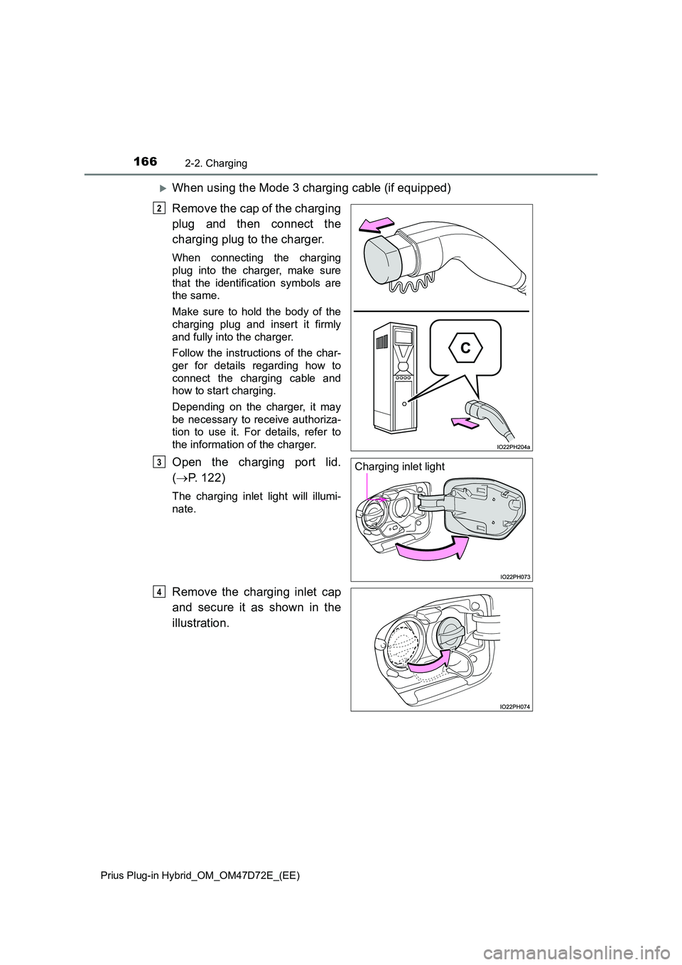 TOYOTA PRIUS PLUG-IN HYBRID 2021 Owners Manual 1662-2. Charging
Prius Plug-in Hybrid_OM_OM47D72E_(EE)
When using the Mode 3 charging cable (if equipped)
Remove the cap of the charging
plug and then connect the
charging plug to the charger.
W TOYOTA PRIUS PLUG-IN HYBRID 2021 Owners Manual 1662-2. Charging
Prius Plug-in Hybrid_OM_OM47D72E_(EE)
When using the Mode 3 charging cable (if equipped)
Remove the cap of the charging
plug and then connect the
charging plug to the charger.
W