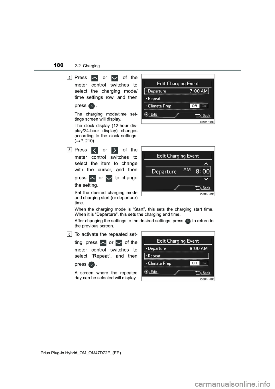 TOYOTA PRIUS PLUG-IN HYBRID 2021  Owners Manual 1802-2. Charging
Prius Plug-in Hybrid_OM_OM47D72E_(EE)
Press   or   of the
meter control switches to
select the charging mode/
time settings row, and then
press .
The charging mode/time set-
tings scr