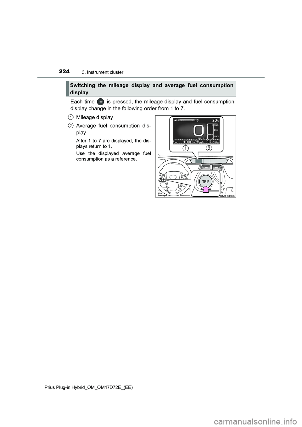 TOYOTA PRIUS PLUG-IN HYBRID 2021 Owners Manual 2243. Instrument cluster
Prius Plug-in Hybrid_OM_OM47D72E_(EE)
Each time is pressed, the mileage display and fuel consumption
display change in the following order from 1 to 7.
Mileage display
Avera TOYOTA PRIUS PLUG-IN HYBRID 2021 Owners Manual 2243. Instrument cluster
Prius Plug-in Hybrid_OM_OM47D72E_(EE)
Each time is pressed, the mileage display and fuel consumption
display change in the following order from 1 to 7.
Mileage display
Avera