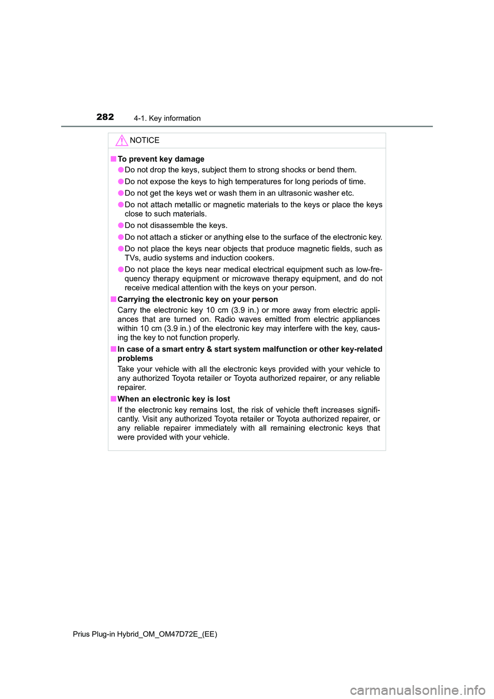 TOYOTA PRIUS PLUG-IN HYBRID 2021 Owners Manual 2824-1. Key information
Prius Plug-in Hybrid_OM_OM47D72E_(EE)
NOTICE
■To prevent key damage
● Do not drop the keys, subject them to strong shocks or bend them.
● Do not expose the keys to high TOYOTA PRIUS PLUG-IN HYBRID 2021 Owners Manual 2824-1. Key information
Prius Plug-in Hybrid_OM_OM47D72E_(EE)
NOTICE
■To prevent key damage
● Do not drop the keys, subject them to strong shocks or bend them.
● Do not expose the keys to high